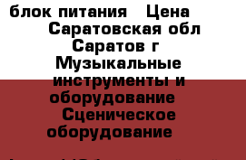 блок питания › Цена ­ 2 000 - Саратовская обл., Саратов г. Музыкальные инструменты и оборудование » Сценическое оборудование   